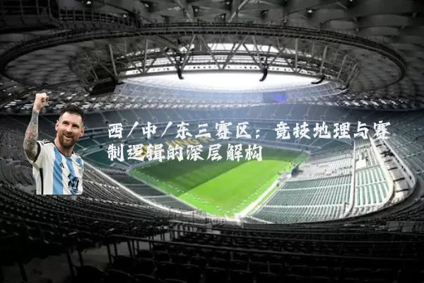 西/中/东三赛区:竞技地理与赛制逻辑的深层解构