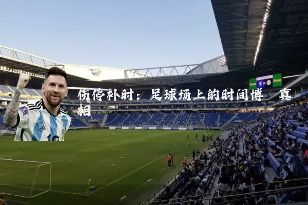伤停补时：足球场上的时间博弈真相