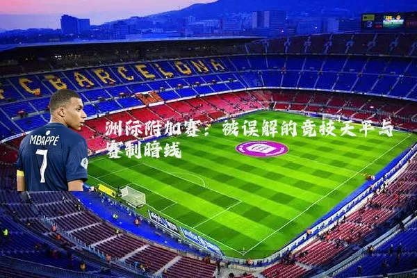 洲际附加赛:被误解的竞技天平与赛制暗线