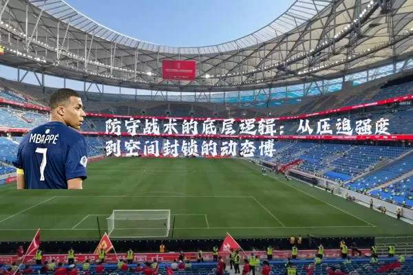 防守战术的底层逻辑：从压迫强度到空间封锁的动态博弈