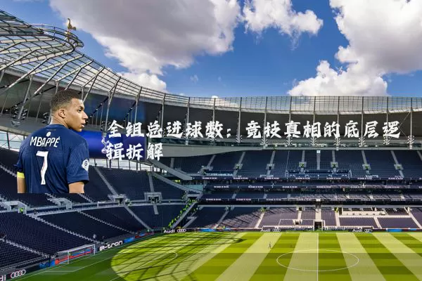 全组总进球数：竞技真相的底层逻辑拆解