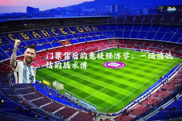 门票背后的竞技经济学:一场被低估的战术博弈
