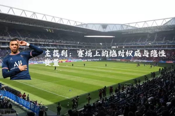 主裁判：赛场上的绝对权威与隐性变量