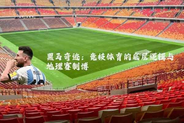 黑马奇迹:竞技体育的底层逻辑与地理赛制博弈