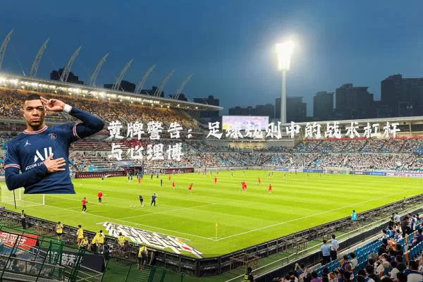 黄牌警告:足球规则中的战术杠杆与心理博弈