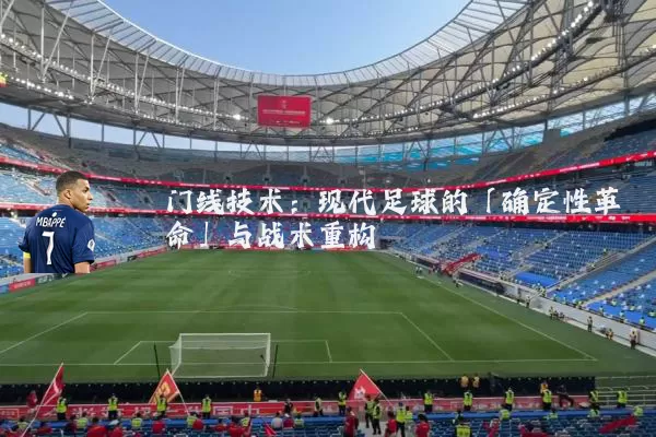 门线技术：现代足球的「确定性革命」与战术重构