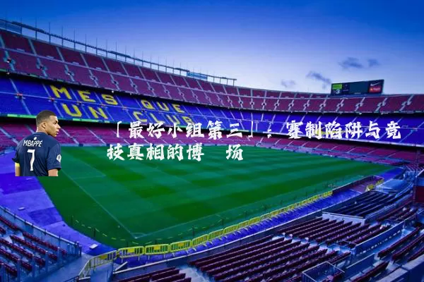「最好小组第三」:赛制陷阱与竞技真相的博弈场