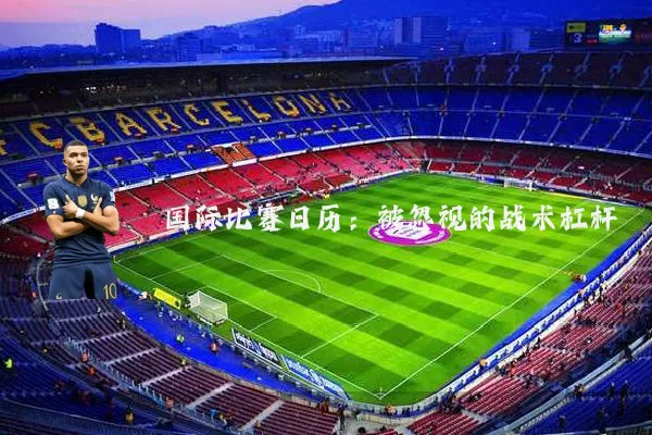 国际比赛日历:被忽视的战术杠杆