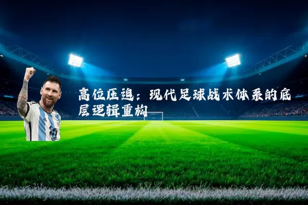 高位压迫:现代足球战术体系的底层逻辑重构