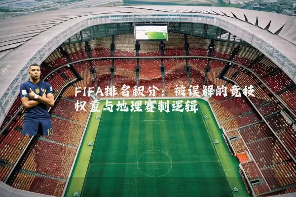 FIFA排名积分:被误解的竞技权重与地理赛制逻辑